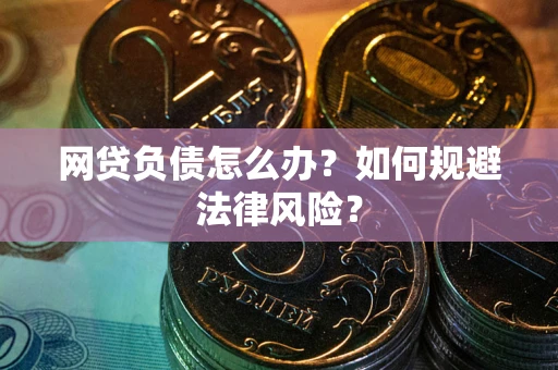 武汉网贷负债怎么办？如何规避法律风险？