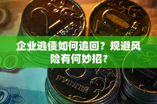 武汉企业逃债如何追回？规避风险有何妙招？