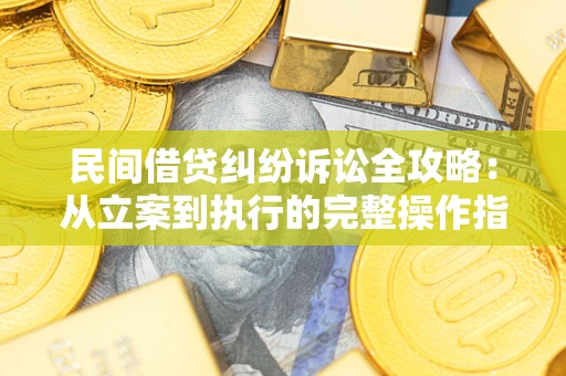 武汉民间借贷纠纷诉讼全攻略：从立案到执行的完整操作指南