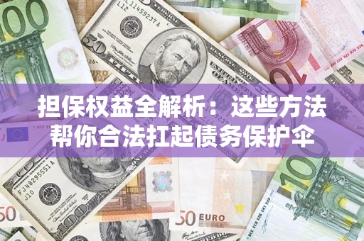 武汉担保权益全解析：这些方法帮你合法扛起债务保护伞