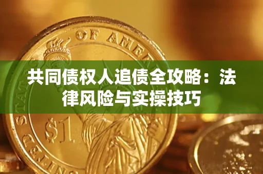武汉共同债权人追债全攻略：法律风险与实操技巧