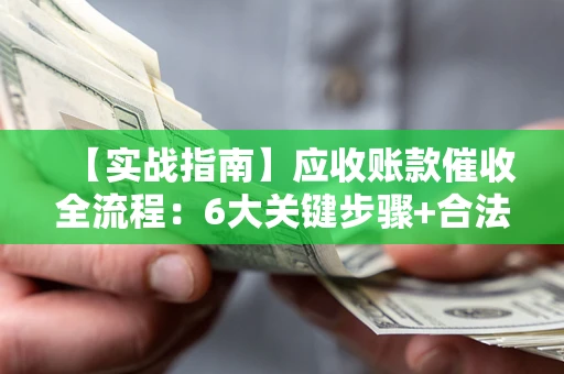 武汉【实战指南】应收账款催收全流程：6大关键步骤+合法回款技巧
