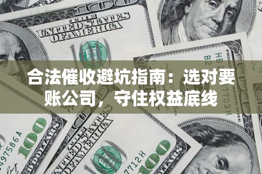 武汉合法催收避坑指南：选对要账公司，守住权益底线