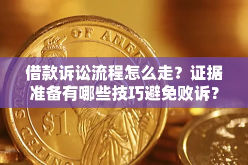 武汉借款诉讼流程怎么走？证据准备有哪些技巧避免败诉？