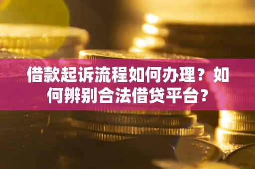武汉借款起诉流程如何办理？如何辨别合法借贷平台？