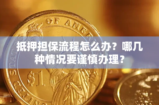 武汉抵押担保流程怎么办？哪几种情况要谨慎办理？
