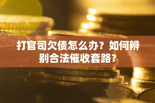 武汉打官司欠债怎么办？如何辨别合法催收套路？