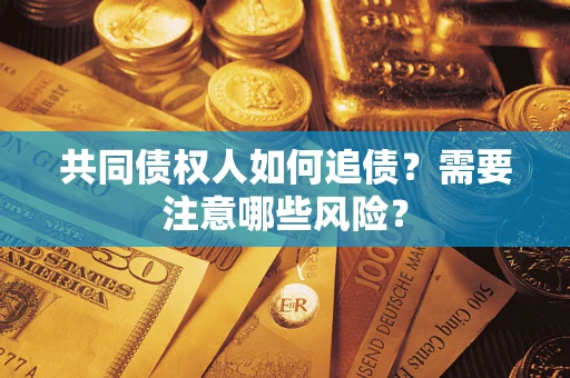 武汉共同债权人如何追债？需要注意哪些风险？