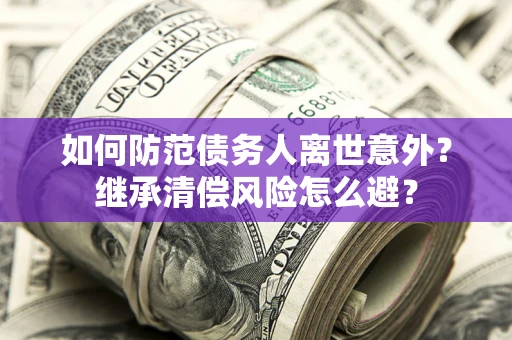武汉如何防范债务人离世意外？继承清偿风险怎么避？