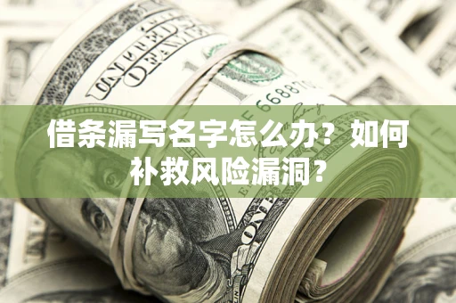 武汉借条漏写名字怎么办？如何补救风险漏洞？