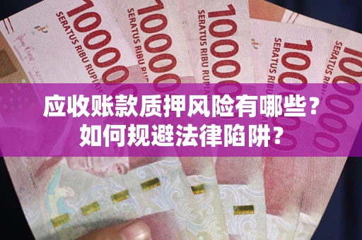 武汉应收账款质押风险有哪些？如何规避法律陷阱？