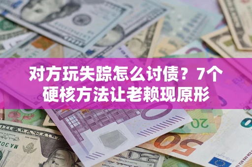 武汉对方玩失踪怎么讨债？7个硬核方法让老赖现原形
