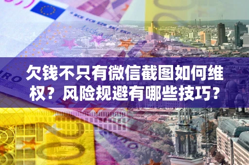 武汉欠钱不只有微信截图如何维权？风险规避有哪些技巧？