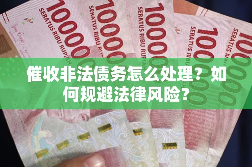 武汉催收非法债务怎么处理？如何规避法律风险？