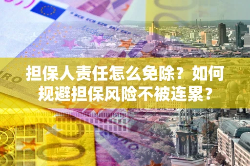 武汉担保人责任怎么免除？如何规避担保风险不被连累？