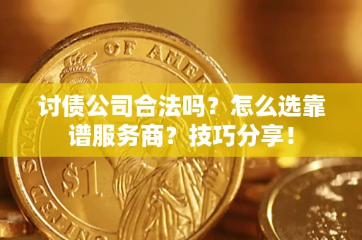 武汉讨债公司合法吗？怎么选靠谱服务商？技巧分享！