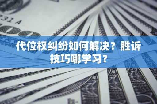 武汉代位权纠纷如何解决？胜诉技巧哪学习？