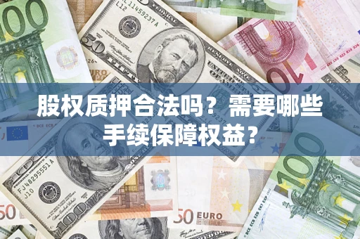 武汉股权质押合法吗？需要哪些手续保障权益？