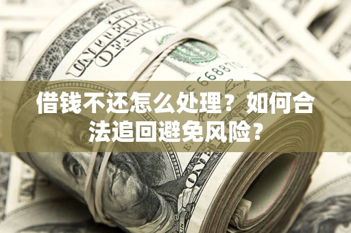 武汉借钱不还怎么处理？如何合法追回避免风险？