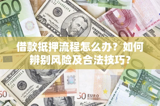 武汉借款抵押流程怎么办？如何辨别风险及合法技巧？