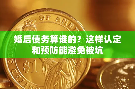 武汉婚后债务算谁的？这样认定和预防能避免被坑