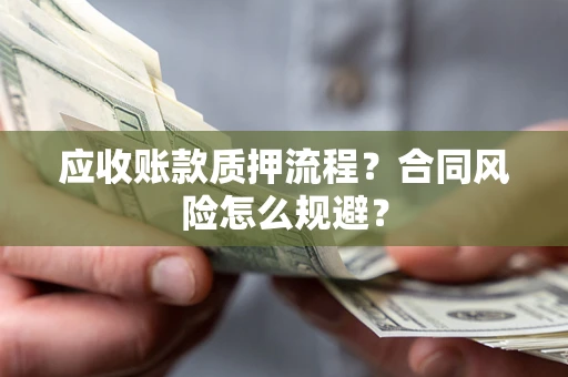 武汉应收账款质押流程？合同风险怎么规避？