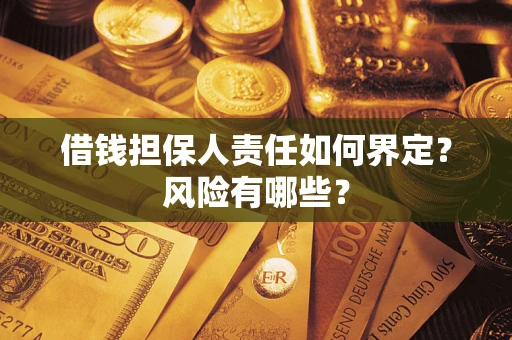 武汉借钱担保人责任如何界定?风险有哪些? 武汉借钱担保人责任如何界定?风险有哪些?