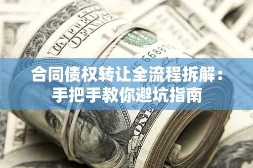 武汉合同债权转让全流程拆解：手把手教你避坑指南