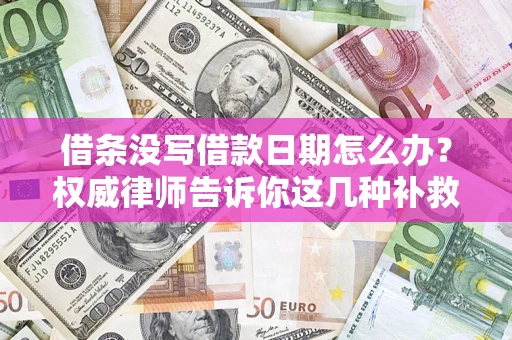 武汉借条没写借款日期怎么办？权威律师告诉你这几种补救方法！