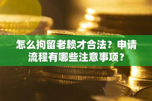 武汉怎么拘留老赖才合法？申请流程有哪些注意事项？