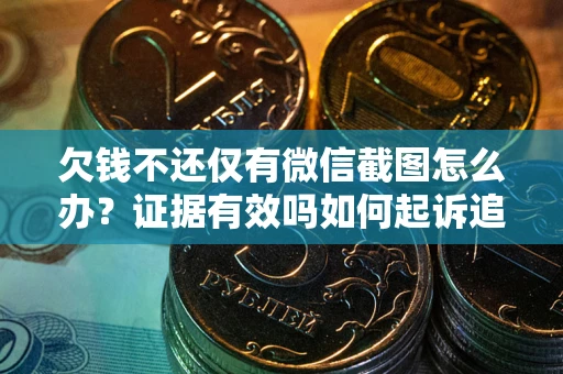 武汉欠钱不还仅有微信截图怎么办？证据有效吗如何起诉追回欠款？