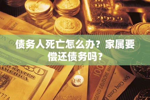 武汉债务人死亡怎么办？家属要偿还债务吗？