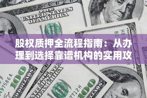 武汉股权质押全流程指南：从办理到选择靠谱机构的实用攻略