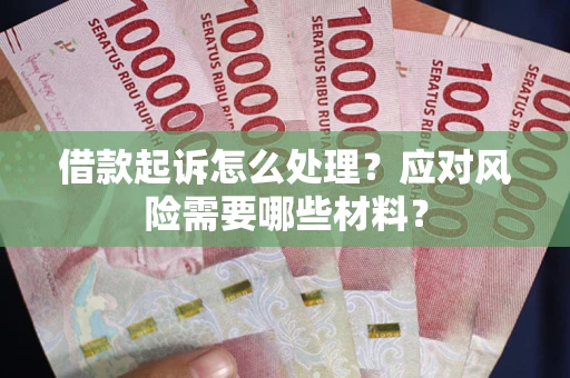 武汉借款起诉怎么处理？应对风险需要哪些材料？
