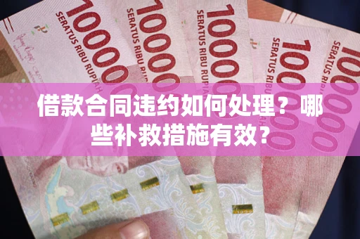 武汉借款合同违约如何处理？哪些补救措施有效？