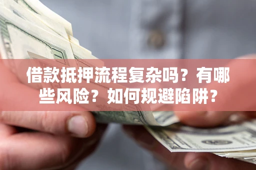 武汉借款抵押流程复杂吗？有哪些风险？如何规避陷阱？