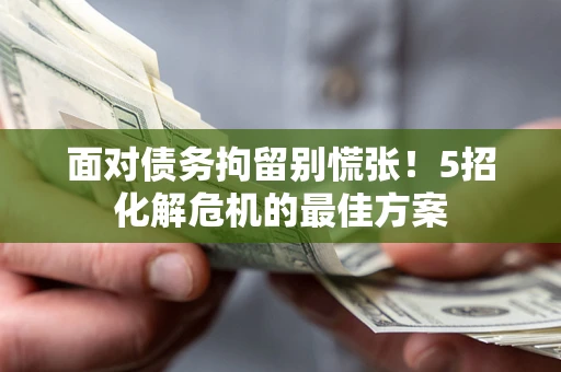 武汉面对债务拘留别慌张！5招化解危机的最佳方案
