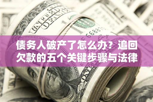 武汉债务人破产了怎么办？追回欠款的五个关键步骤与法律策略