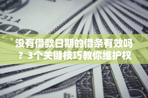 武汉没有借款日期的借条有效吗？3个关键技巧教你维护权益