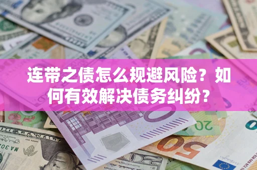 武汉连带之债怎么规避风险？如何有效解决债务纠纷？