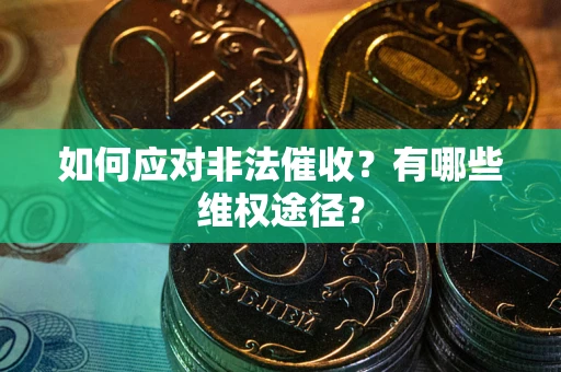 武汉如何应对非法催收？有哪些维权途径？