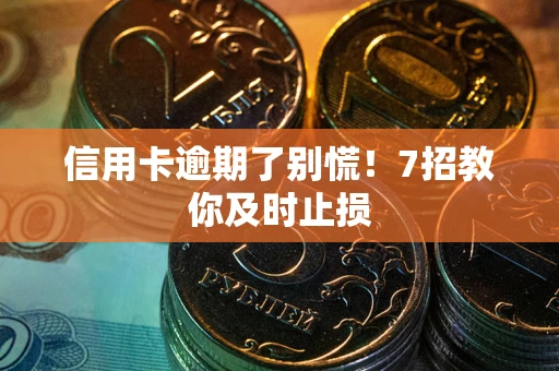 武汉信用卡逾期了别慌！7招教你及时止损
