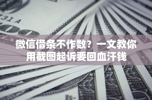 武汉微信借条不作数？一文教你用截图起诉要回血汗钱