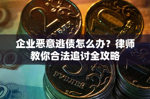 武汉企业恶意逃债怎么办？律师教你合法追讨全攻略