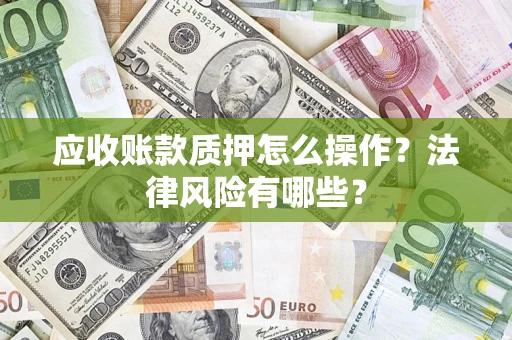 武汉应收账款质押怎么操作？法律风险有哪些？