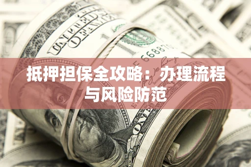 武汉抵押担保全攻略：办理流程与风险防范