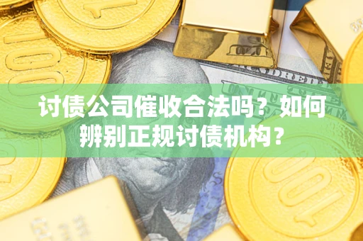武汉讨债公司催收合法吗？如何辨别正规讨债机构？