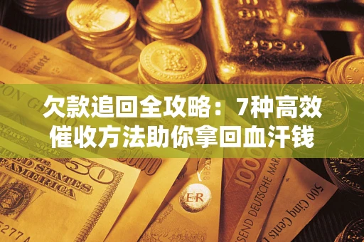 武汉欠款追回全攻略：7种高效催收方法助你拿回血汗钱