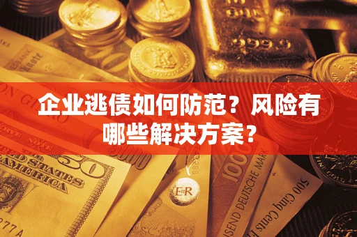 武汉企业逃债如何防范？风险有哪些解决方案？
