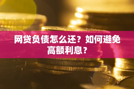 武汉网贷负债怎么还？如何避免高额利息？